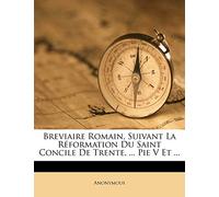 Breviaire Romain, Suivant La Réformation Du Saint Concile De Trente, ... Pie V Et ...