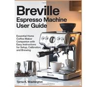 Breville Espresso Machine User Guide: Essential Home Coffee Maker Companion With Easy Instructions For Setup, Calibration, And Brewing