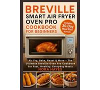 Breville Smart Air Fryer Oven Pro Cookbook for Beginners 2025: Air Fry, Bake, Roast & More - The Ultimate Breville Oven Pro Cookbook for Fast, Healthy, Everyday Meals