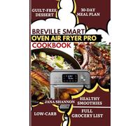 BREVILLE SMART OVEN AIR FRYER PRO COOKBOOK: Easy & Delicious, Healthy Low-Fat High-Protein Air Fryer Recipes Cookbook for Beginners & Busy Families [Air Fry, Roast, Bake & Toast Quick Homemade Meals]