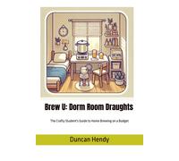 Brew U: Dorm Room Draughts: The Crafty Student's Guide To Homebrewing On A Budget