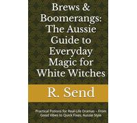 Brews & Boomerangs: The Aussie Guide to Everyday Magic for White Witches: Practical Potions for Real-Life Dramas - From Good Vibes to Quick Fixes, Aussie Style