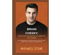 Brian Chesky: Disrupting the Hospitality Industry with Airbnb: The Entrepreneur Who Revolutionized How the World Thinks About Travel and Accommodation