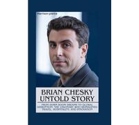 BRIAN CHESKY UNTOLD STORY: From Dorm Room Dreams to Global Disruption: The Visionary Who Reimagined Travel, Hospitality, and Innovation