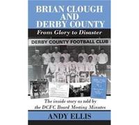 Brian Clough and Derby County From Glory to Disaster by Andy Ellis Andy Ellis (Auteur)