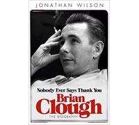 Brian Clough: Nobody Ever Says Thank You: The Biography
