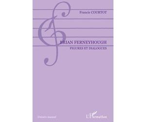 Brian Ferneyhough Figures et dialogues - Francis Courtot - L'harmattan - broché - Monographie