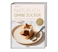 Brian Levy Natürlich ohne Zucker: Kuchen und Desserts mit natürlich süße (Relié)