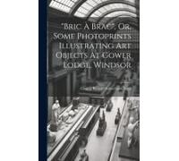 Bric À Brac", Or, Some Photoprints Illustrating Art Objects At Gower Lodge, Windsor
