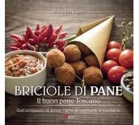 Briciole Di Pane. Il Buon Pane Toscano. Dall'antipasto Al Dolce, L'arte Di Cucinarlo E Riciclarlo