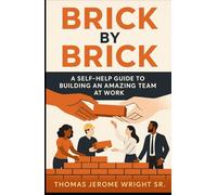 BRICK BY BRICK: 9 STEPS TO BUILDING AN AMAZING TEAM AND WORK CULTURE