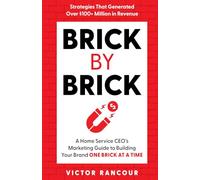 Brick by Brick: A Home Service CEO's Marketing Guide to Building Your Brand ONE BRICK at a TIME