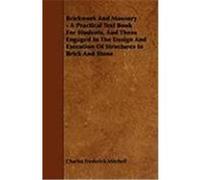 Brickwork and Masonry - A Practical Text Book for Students, and Those Engaged in the Design and Execution of Structures in Brick and Stone Mitchell, Charles Frederick, Buckley, Ernest Robertson (Auteu