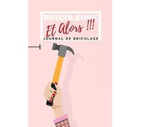 Bricoleuse Et Alors !!! - Journal de Bricolage: Carnet pour planifier facilement ses travaux de bricolage Peinture Rénovation Jardinage Décoration Fiche pratique pour ne rien oublier Format 15 x 23 cm