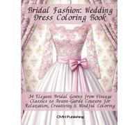 Bridal Fashion: Wedding Dress Coloring Book: 34 Elegant Bridal Gowns from Vintage Classics to Avant-Garde Couture for Relaxation, Creativity & Mindful Coloring