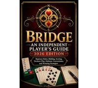 BRIDGE: AN INDEPENDENT PLAYER’S GUIDE 2026 EDITION: Beginner Rules, Bidding, Scoring, Declarer Play, Defense, Conventions, and Winning Strategies