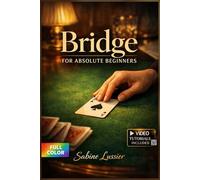 Bridge for Absolute Beginners: The Complete Illustrated Guide with Clear Instructions to Play Confidently and Build Skills from Day One for Complete Newbies