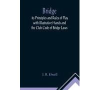Bridge; Its Principles And Rules Of Play With Illustrative Hands And The Club Code Of Bridge Laws