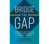 Bridge the Gap: Breakthrough Communication Tools to Transform Work Relationships from Challenging to Collaborative
