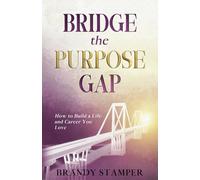 Bridge the Purpose Gap: How to Build a Life and Career You Love
