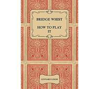 Bridge Whist - How To Play It - With Full Direction, Numerous Examples, Analyses, Illustrative Deals, And A Complete Code Of Laws, With Notes Indicating The Differing Practices At The Most Prominent C
