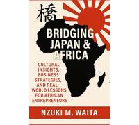 Bridging Japan & Africa: Cultural Insights, Business Strategies, and Real-World Lessons for African Entrepreneurs