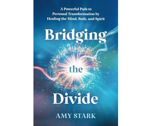 Bridging the Divide: A Powerful Path to Personal Transformation by Healing the Mind, Body, and Spirit