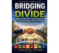 Bridging the Divide: Public-Private Partnerships for Sustainable Development: A Practical Blueprint for Accelerating the SDGs through Cross-Sector Collaboration The Executive Sustainability Series, #1