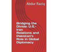Bridging the Divide: U.S.-Iran Relations and Pakistan’s Role in Global Diplomacy