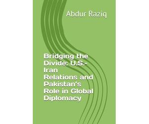 Bridging the Divide: U.S.-Iran Relations and Pakistan’s Role in Global Diplomacy