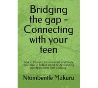 Bridging the gap - Connecting with your teen: How to Connect, Communicate and Guide Your Teen in Today's World. Understanding your teen starts with listening.