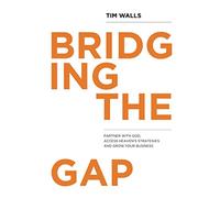 Bridging the Gap: Partner with God, Access Heaven's Strategies and Grow Your Business