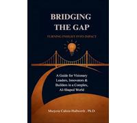 Bridging the Gap: Turning Insight Into Impact: A Guide for Visionary Leaders, Innovators & Builders in a Complex, AI-Shaped World