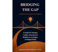 Bridging the Gap: Turning Insight Into Impact: A Guide for Visionary Leaders, Innovators & Builders in a Complex, AI-Shaped World
