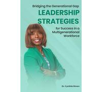 Bridging the Generational Gap Leadership Strategies for Success in a Multigenerational Workforce: Yes You Can With A Plan - Work Smarter, Not Harder