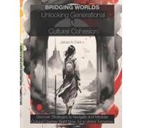 Bridging World Unlocking Generational And Cultural Cohesion: Strategies For Effective Leadership, Inclusive Communication, And Navigating Cultural & Generational Differences