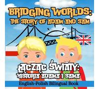 Bridging Worlds: The Story of Adam and Sam/Łącząc światy: Historia Adama i Sama/English-Polish Bilingual Book: Learn Polish for Kids