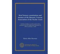 Brief history, constitution and statutes of the Masonic veteran association of the Pacific coast with the list of officers and the entire roll of . December 27, 1878 to January 1, 1901