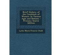 Brief History of the Condition of Women: In Various Ages and Nations - Primary Source Edition