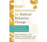 Brief Interventions for Radical Behavior Change: Principles and Practice for Focused Acceptance and Commitment Therapy