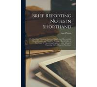 Brief Reporting Notes In Shorthand; Or, Shorthand Dictation Exercises. With Printed Key, And The Matter Counted And Timed For Testing Of Speed Either