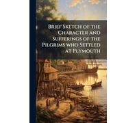 Brief Sketch of the Character and Sufferings of the Pilgrims who Settled at Plymouth