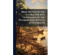 Brief Sketch of the Character and Sufferings of the Pilgrims who Settled at Plymouth