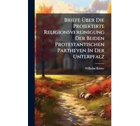 Briefe Ã ber Die Projektirte Religionsvereinigung Der Beiden Protestantischen Partheyen In Der Unterpfalz