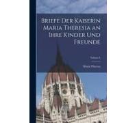 Briefe Der Kaiserin Maria Theresia An Ihre Kinder Und Freunde; Volume 4
