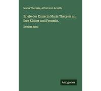Briefe der Kaiserin Maria Theresia an ihre Kinder und Freunde.: Zweiter Band