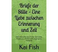 Briefe der Stille - Eine Liebe zwischen Erinnerung und Zeit: Eine bittersüße Geschichte über Liebe, Vergebung und die Kraft vergangener Momente