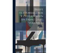 Briefe Hervorragender Zeitgenossen An Franz Liszt, Volume 1...