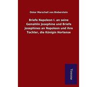 Briefe Napoleon I. An Seine Gemahlin Josephine Und Briefe Josephines An Napoleon Und Ihre Tochter, Die Königin Hortense