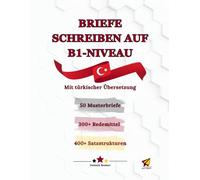 Briefe schreiben auf B1-Niveau mit türkischer Übersetzung: 50 Musterbriefe, 300+ Redemittel und 400+ Satzstrukturen für effektives Schreiben und Sprechen in der B1-Prüfung, im Alltag und Beruf
